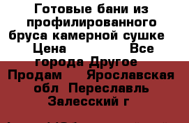 Готовые бани из профилированного бруса,камерной сушке. › Цена ­ 145 000 - Все города Другое » Продам   . Ярославская обл.,Переславль-Залесский г.